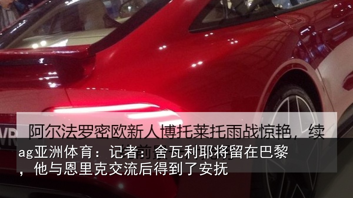 ag亚洲体育：记者：舍瓦相关情况情况安抚