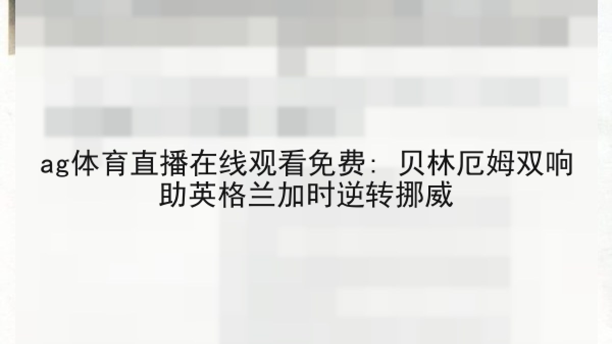 ag体育直播在线观看免费: 贝林厄姆双响助英格兰加时逆转挪威
