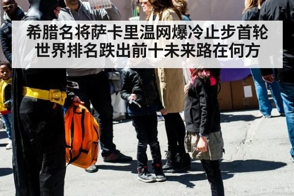 希腊名将萨卡里温网爆冷止步首轮世界排名跌出前十未来路在何方
