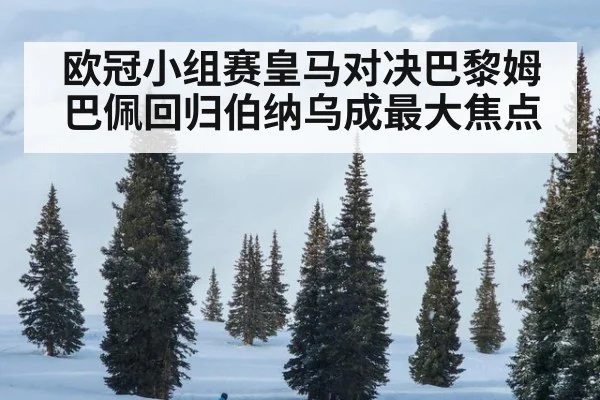欧冠小组赛皇马对决巴黎姆巴佩回归伯纳乌成最大焦点